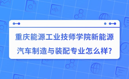 2025年重慶能源工業(yè)技師學院新能源汽車制造與裝配專業(yè)怎么樣?