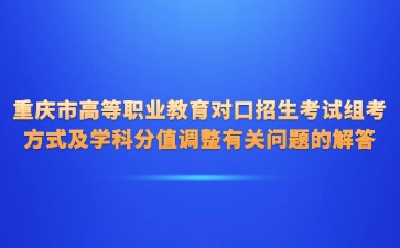 重慶市高等職業(yè)教育對(duì)口招生考試組考方式及學(xué)科分值調(diào)整有關(guān)問(wèn)題的解答