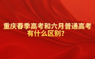重慶春季高考和六月普通高考有什么區(qū)別？