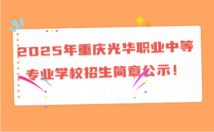 2025年重慶光華職業(yè)中等專業(yè)學(xué)校招生簡章公示！