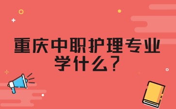 重慶中職護理專業學什么？