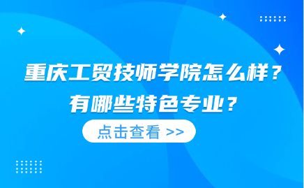 重慶工貿(mào)技師學院怎么樣？有哪些特色專業(yè)？