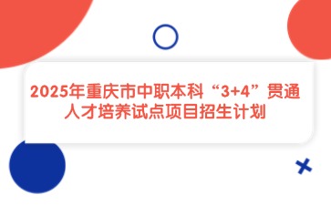 2025年重慶市中職本科“3+4”貫通人才培養(yǎng)試點(diǎn)項(xiàng)目招生計(jì)劃