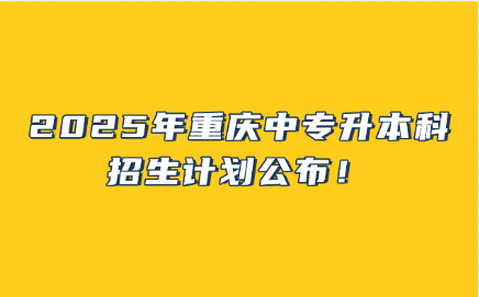 2025年重慶中專升本科招生計(jì)劃公布！