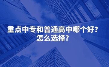 重點中專和普通高中哪個好？怎么選擇？