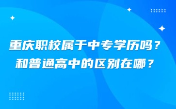 重慶職校屬于中專學(xué)歷嗎？和普通高中的區(qū)別在哪？