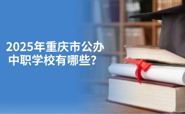 2025年重慶市公辦中職學(xué)校有哪些？