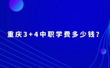 重慶3+4中職學(xué)費(fèi)多少錢？