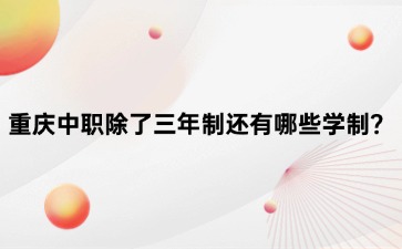 重慶中職除了三年制還有哪些學(xué)制？