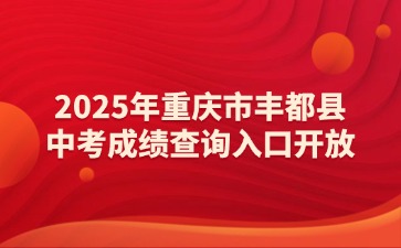 2025年重慶市豐都縣中考成績查詢入口開放！