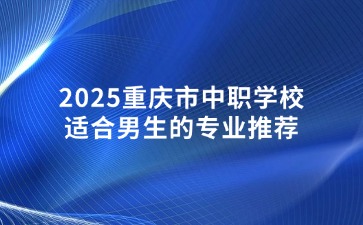 2025重慶市中職學(xué)校適合男生的專業(yè)推薦