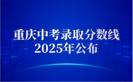 重慶中考錄取分數線2025年公布