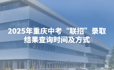 2025年重慶中考“聯招”錄取結果查詢時間及方式