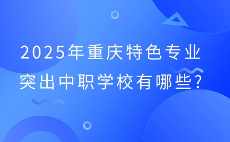 2025年重慶特色專業突出中職學校有哪些?