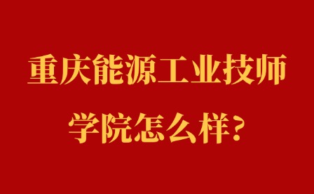 2025年重慶能源工業技師學院怎么樣?