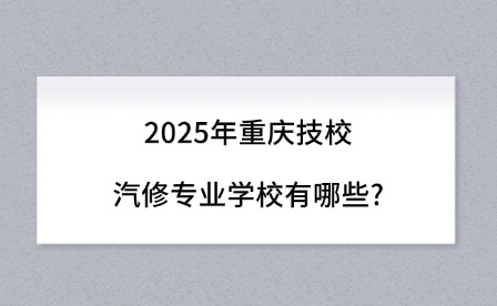 2025年重慶技校汽修專業學校有哪些?